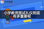 小学教资面试礼仪到底有多重要呢？