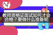 教师资格证面试如何才会合格？要做什么准备呢