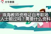 珠海教师资格证自考职场人士能过吗？需要什么资料？