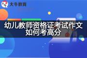 幼儿教师资格证考试作文如何考高分？