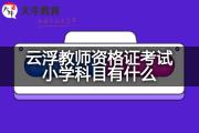 云浮教师资格证考试小学科目有什么？