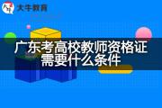 广东考高校教师资格证需要什么条件？
