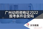 广州幼师资格证2022报考条件会变吗？