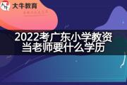 2022考广东小学教资当老师要什么学历？