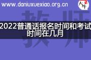 2022普通话报名时间和考试时间在几月？