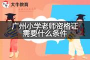 广州小学老师资格证需要什么条件？