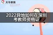 2022异地如何在深圳考教师资格证？