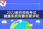 2022教师资格考试健康系统有哪些要求呢？