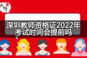 深圳教师资格证2022年考试时间会提前吗？