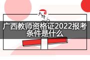 广西教师资格证2022报考条件是什么？