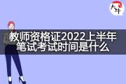 教师资格证2022上半年笔试考试时间是什么？