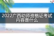 2022广西幼师资格证考试内容是什么？