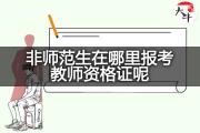 非师范生在哪里报考教师资格证呢？