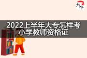 2022上半年大专怎样考小学教师资格证？
