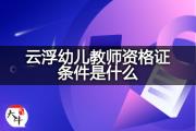 云浮幼儿教师资格证条件是什么？