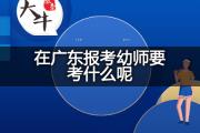在广东报考幼师证要考什么呢？