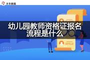 幼儿园教师资格证报名流程是什么？