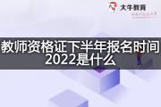 教师资格证下半年报名时间2022是什么？