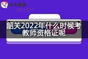 韶关2022年什么时候考教师资格证呢？