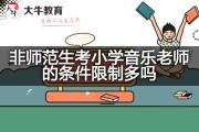 非师范生考小学音乐老师的条件限制多吗？
