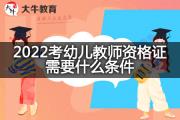 2022考幼儿教师资格证需要什么条件？