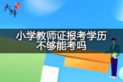 小学教师证报考学历不够能考吗？