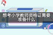 想考小学教师资格证需要准备什么？