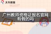 广州教师资格证报名官网有假的吗？