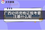 广西幼师资格证报考要注意什么呢？