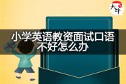 小学英语教资面试口语不好怎么办？