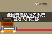 全国普通话报名系统官方入口在哪？