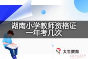 湖南小学教师资格证一年考几次？