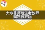 大专非师范生考教师编制很难吗？