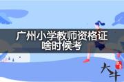 广州小学教师资格证啥时候考？
