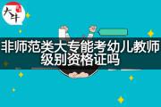 非师范类大专能考幼儿教师级别资格证吗？