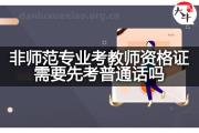 非师范专业考教师资格证需要先考普通话吗？