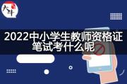 2022中小学生教师资格证笔试考什么呢？