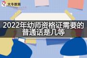 2022年幼师资格证需要的普通话是几等？