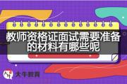 教师资格证面试需要准备的材料有哪些呢？