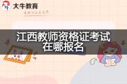 江西教师资格证考试在哪报名？