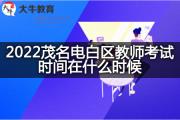 2022茂名电白区教师考试时间在什么时候？