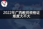 2022年广西教师资格证难度大不大？
