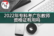 2022年专科考广东教师资格证有用吗？
