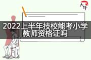 2022上半年技校能考小学教师资格证吗？
