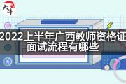 2022上半年广西教师资格证面试流程有哪些？