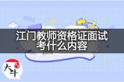 江门教师资格证面试考什么内容？