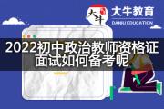 2022初中政治教师资格证面试如何备考呢？
