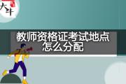 教师资格证考试地点怎么分配？