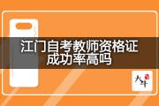 江门自考教师资格证成功率高吗？