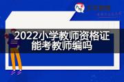 2022小学教师资格证能考教师编吗？